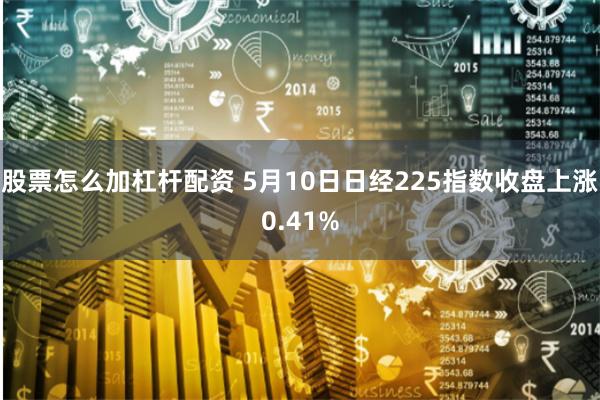 股票怎么加杠杆配资 5月10日日经225指数收盘上涨0.41%