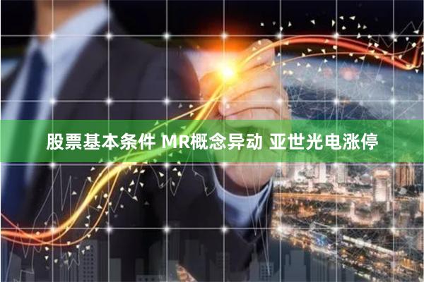 股票基本条件 MR概念异动 亚世光电涨停