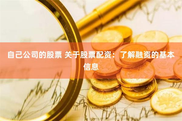 自己公司的股票 关于股票配资：了解融资的基本信息