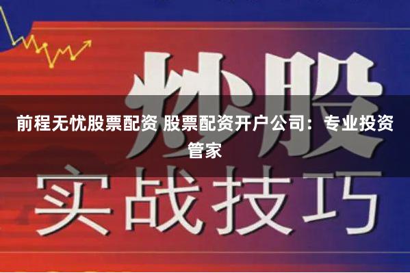 前程无忧股票配资 股票配资开户公司：专业投资管家