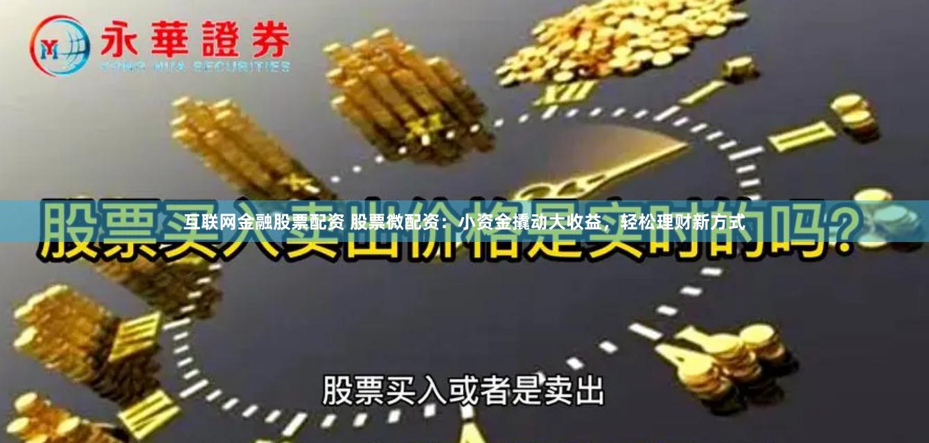 互联网金融股票配资 股票微配资：小资金撬动大收益，轻松理财新方式