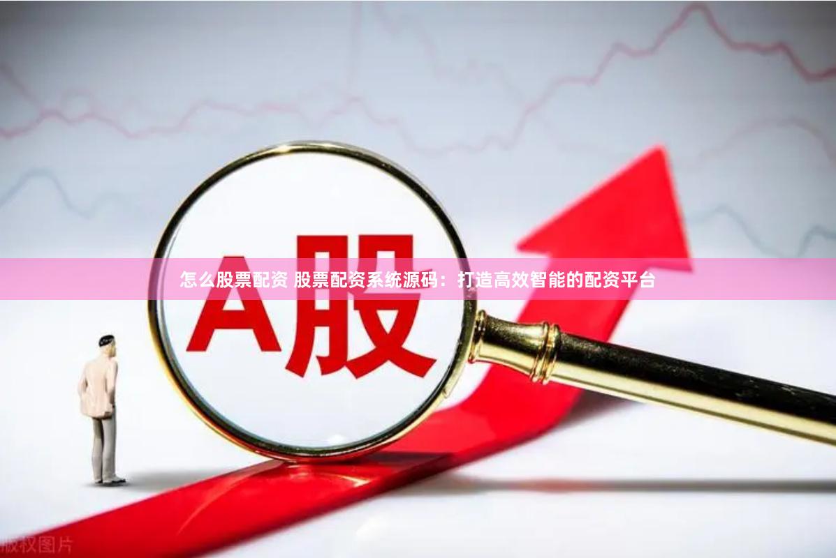 怎么股票配资 股票配资系统源码：打造高效智能的配资平台