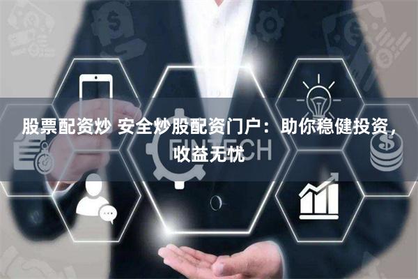 股票配资炒 安全炒股配资门户：助你稳健投资，收益无忧