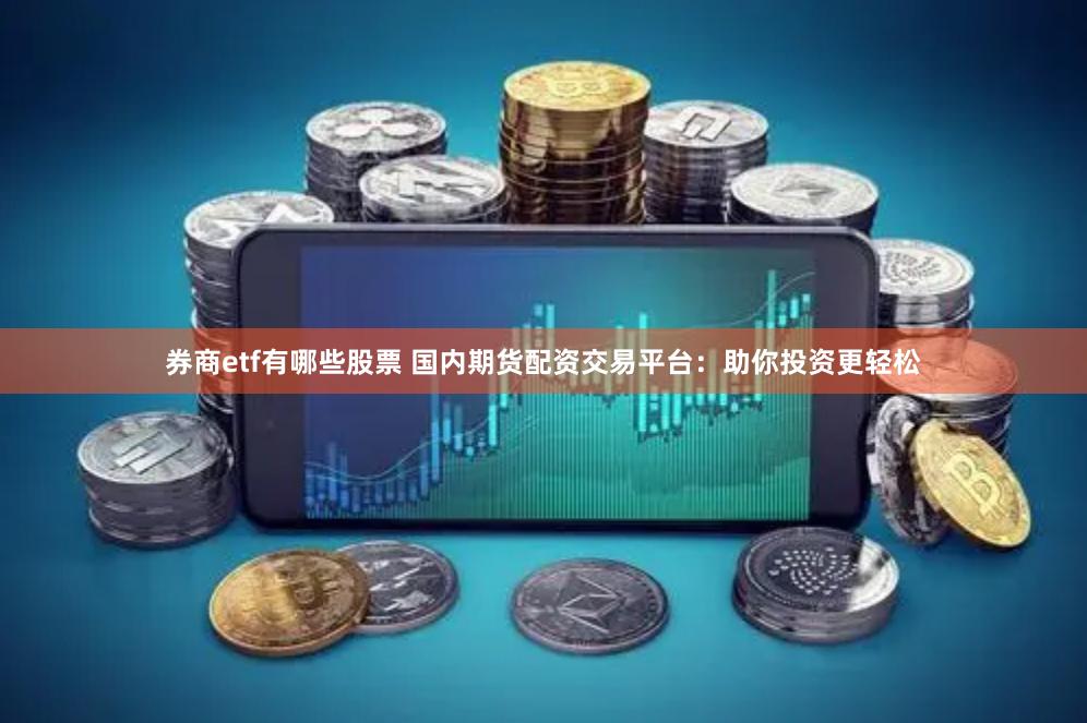券商etf有哪些股票 国内期货配资交易平台：助你投资更轻松