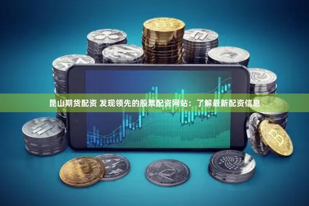 昆山期货配资 发现领先的股票配资网站：了解最新配资信息