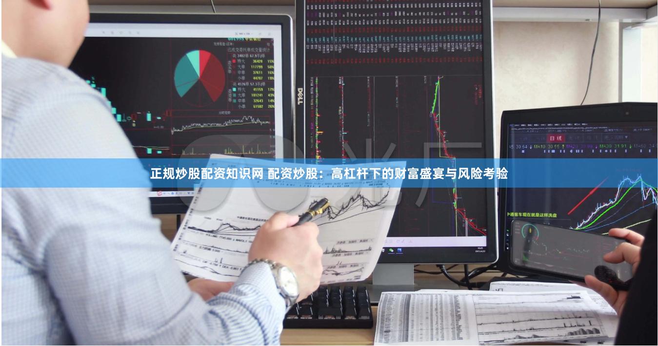 正规炒股配资知识网 配资炒股：高杠杆下的财富盛宴与风险考验