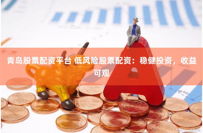 青岛股票配资平台 低风险股票配资：稳健投资，收益可观
