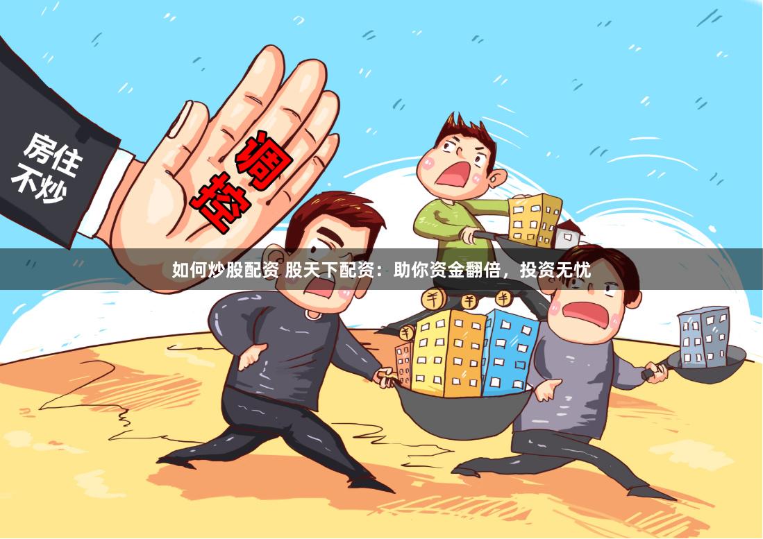 如何炒股配资 股天下配资：助你资金翻倍，投资无忧