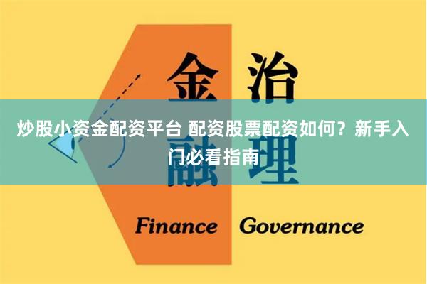 炒股小资金配资平台 配资股票配资如何？新手入门必看指南