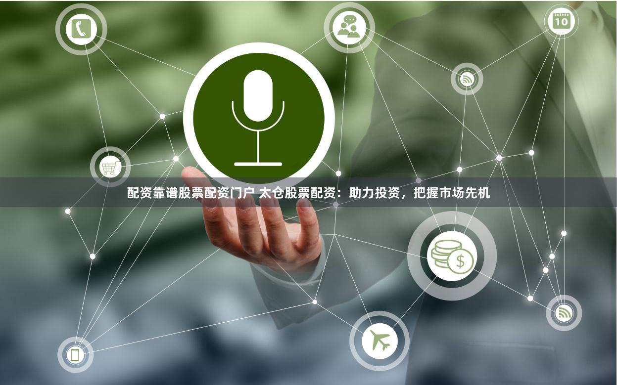 配资靠谱股票配资门户 太仓股票配资：助力投资，把握市场先机