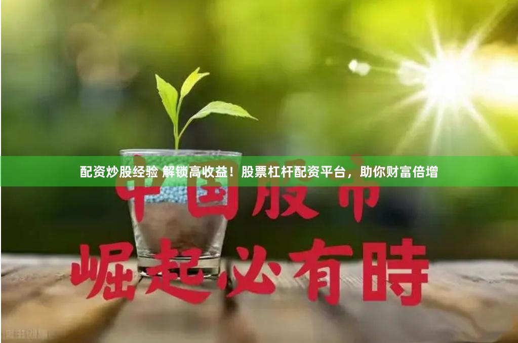 配资炒股经验 解锁高收益！股票杠杆配资平台，助你财富倍增
