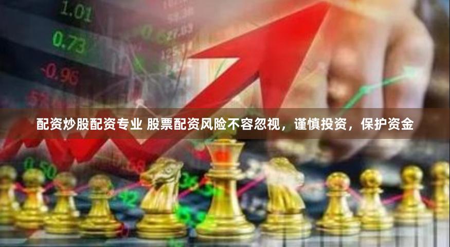 配资炒股配资专业 股票配资风险不容忽视，谨慎投资，保护资金