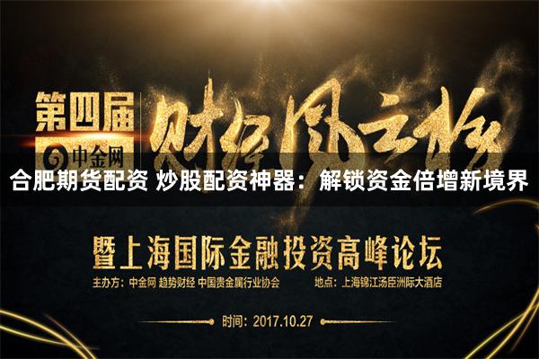 合肥期货配资 炒股配资神器：解锁资金倍增新境界