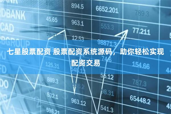 七星股票配资 股票配资系统源码，助你轻松实现配资交易