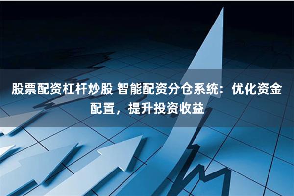 股票配资杠杆炒股 智能配资分仓系统：优化资金配置，提升投资收益
