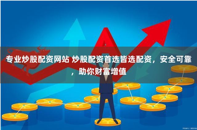 专业炒股配资网站 炒股配资首选皆选配资，安全可靠，助你财富增值