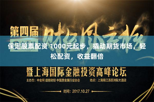 保定股票配资 1000元起步，撬动期货市场，轻松配资，收益翻倍