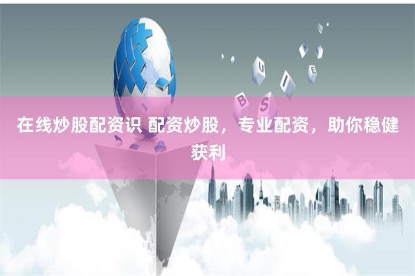 在线炒股配资识 配资炒股，专业配资，助你稳健获利