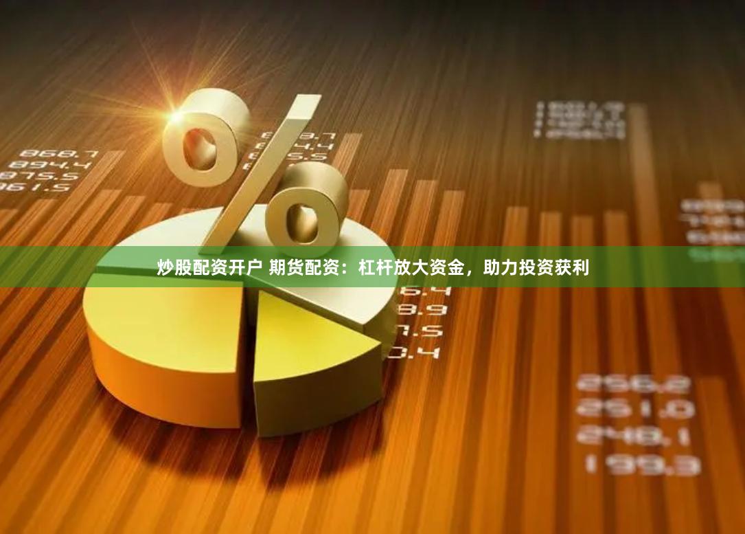 炒股配资开户 期货配资：杠杆放大资金，助力投资获利