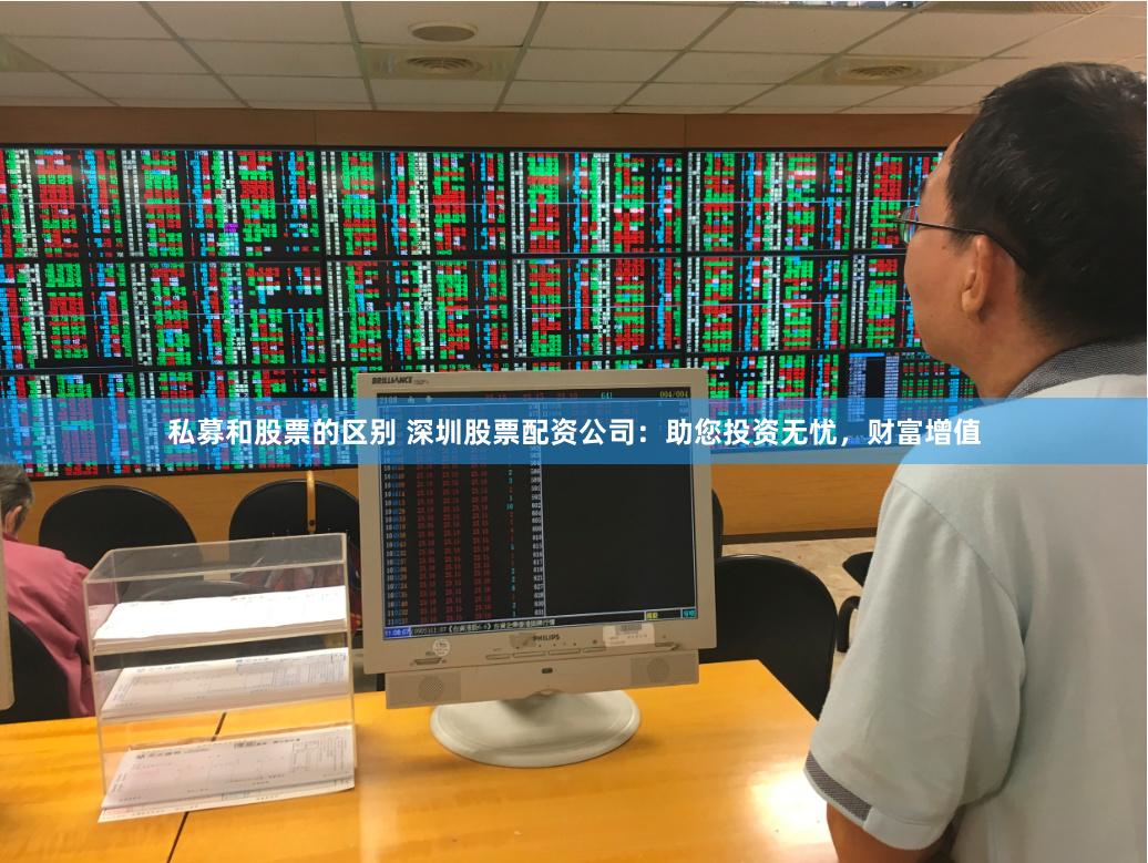 私募和股票的区别 深圳股票配资公司：助您投资无忧，财富增值