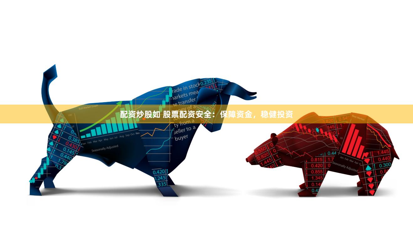 配资炒股如 股票配资安全：保障资金，稳健投资