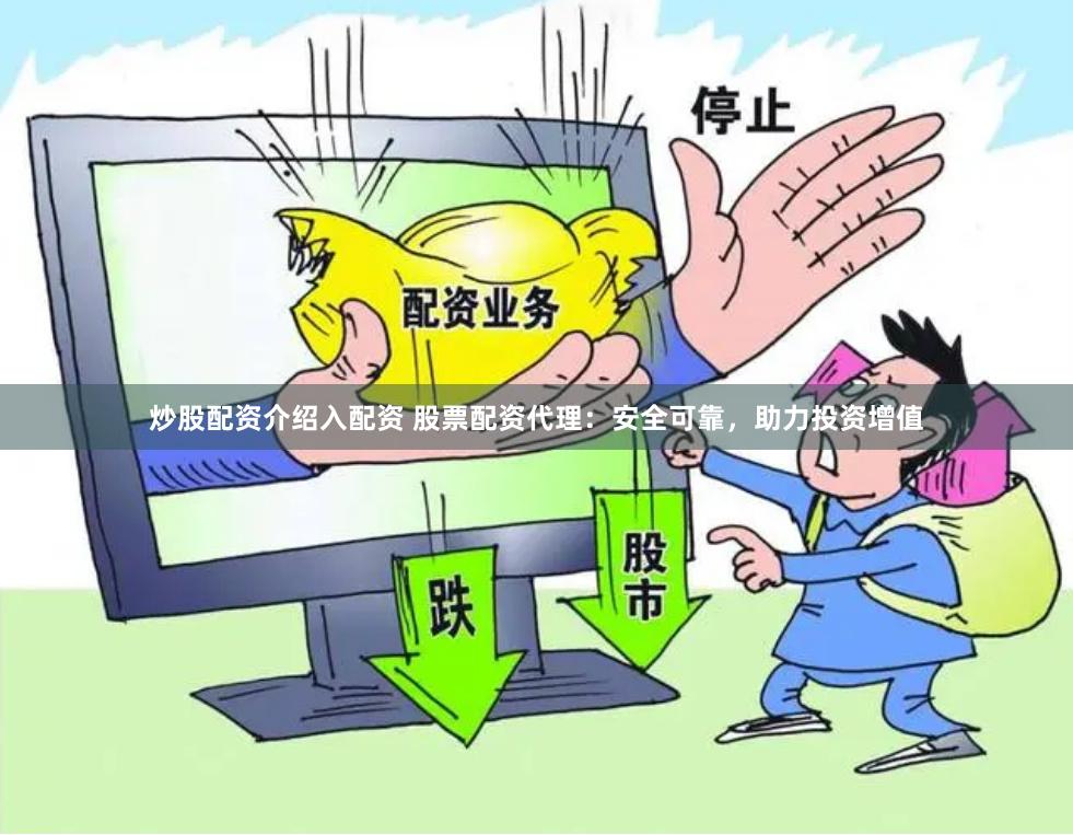 炒股配资介绍入配资 股票配资代理：安全可靠，助力投资增值