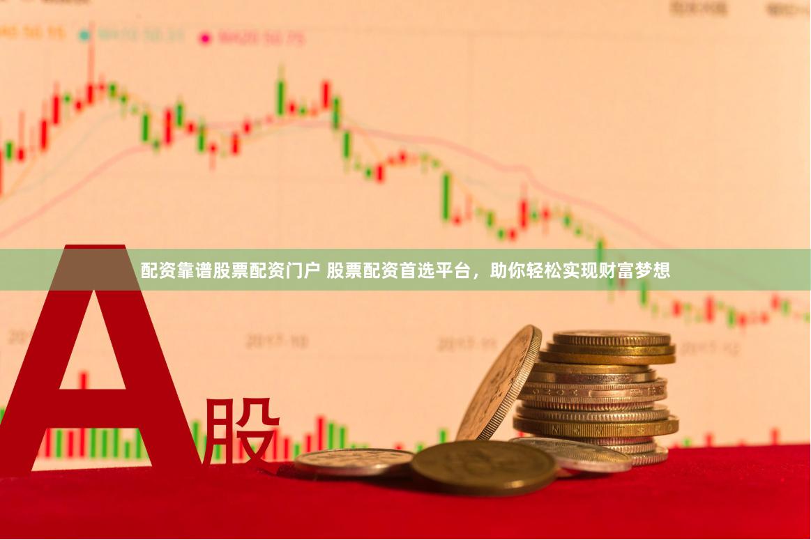配资靠谱股票配资门户 股票配资首选平台，助你轻松实现财富梦想
