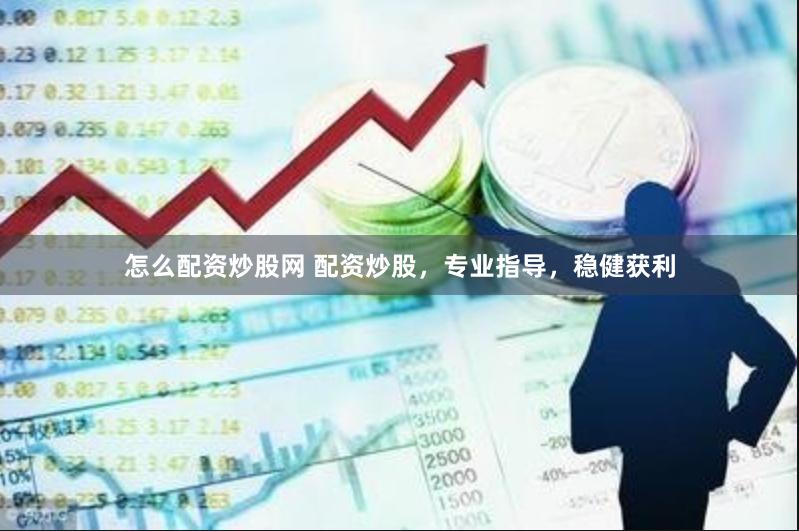 怎么配资炒股网 配资炒股，专业指导，稳健获利