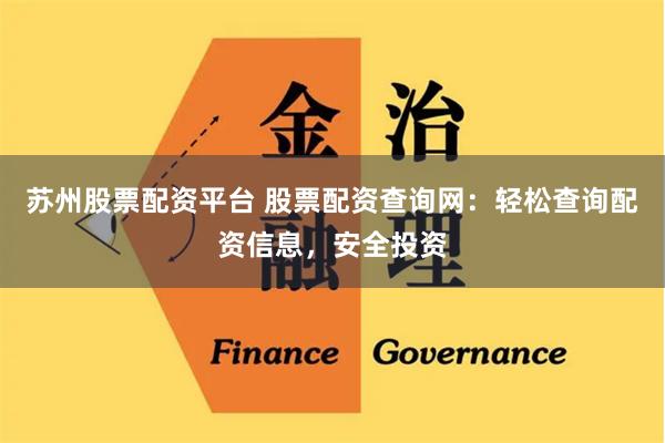 苏州股票配资平台 股票配资查询网：轻松查询配资信息，安全投资