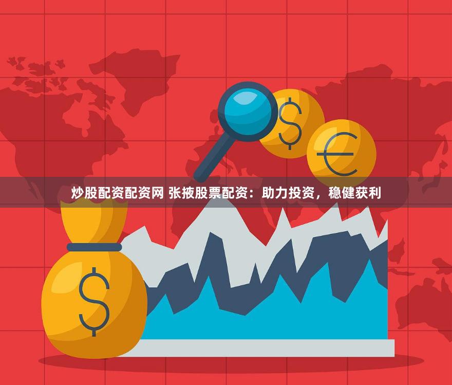 炒股配资配资网 张掖股票配资：助力投资，稳健获利