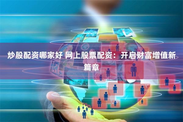 炒股配资哪家好 网上股票配资：开启财富增值新篇章