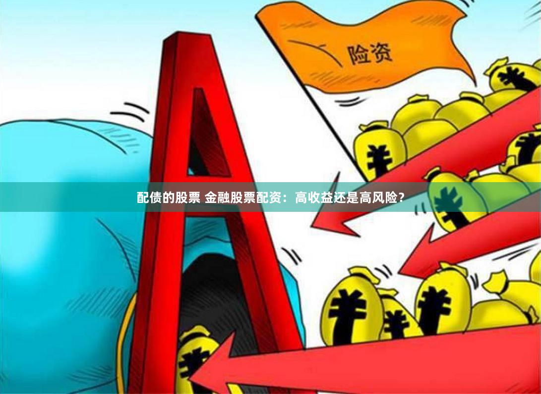 配债的股票 金融股票配资：高收益还是高风险？