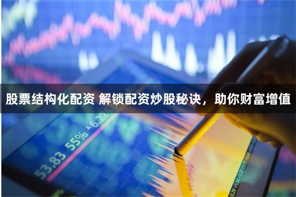 股票结构化配资 解锁配资炒股秘诀，助你财富增值