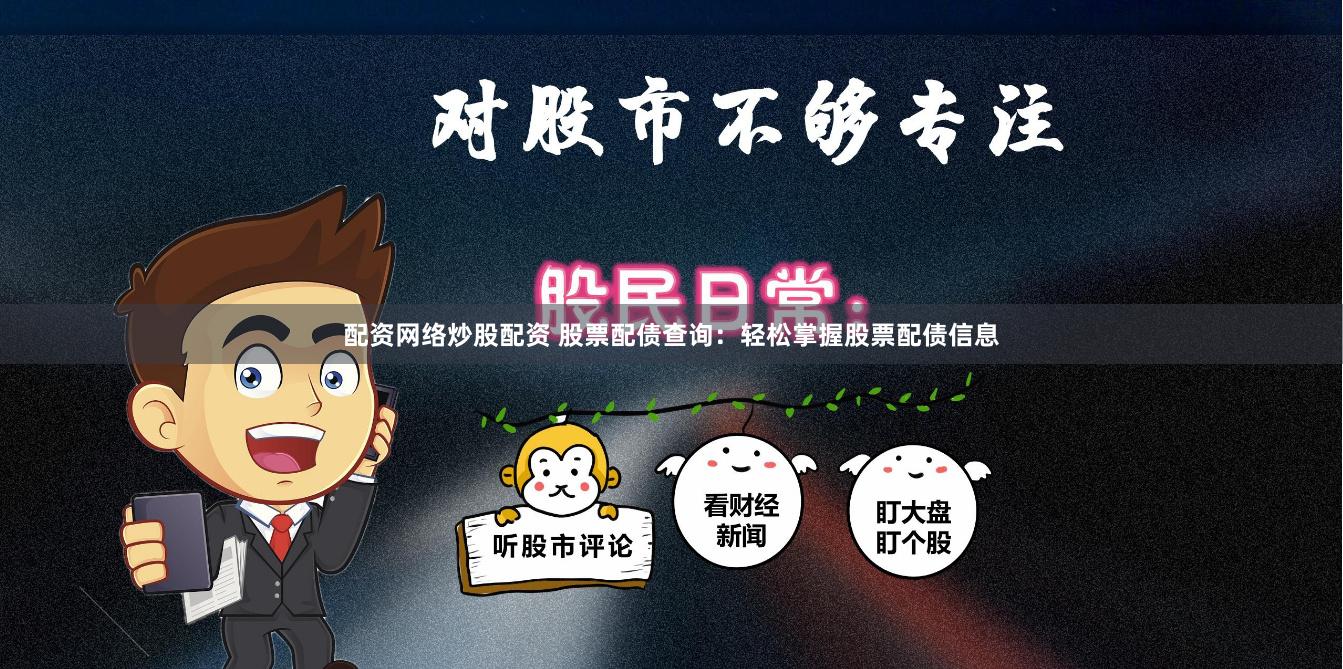 配资网络炒股配资 股票配债查询：轻松掌握股票配债信息