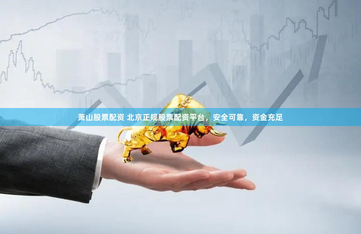 萧山股票配资 北京正规股票配资平台，安全可靠，资金充足