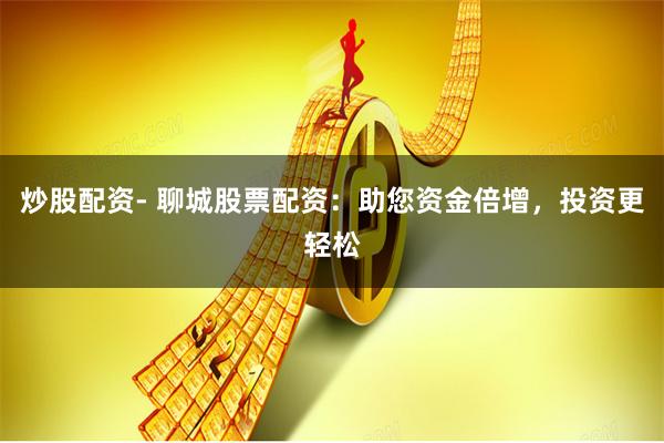 炒股配资- 聊城股票配资:助您资金倍增,投资更轻松