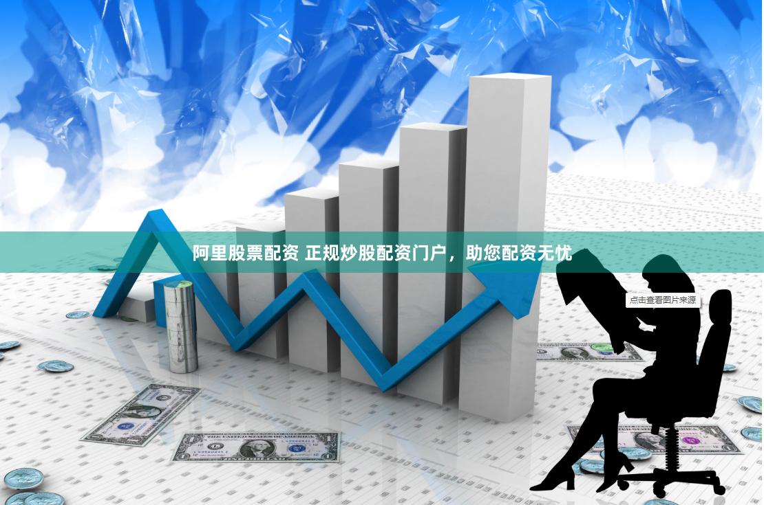 阿里股票配资 正规炒股配资门户,助您配资无忧