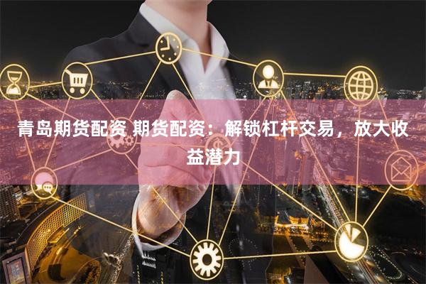 青岛期货配资 期货配资:解锁杠杆交易,放大收益潜力