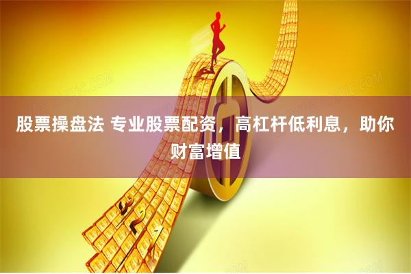 股票操盘法 专业股票配资,高杠杆低利息,助你财富增值
