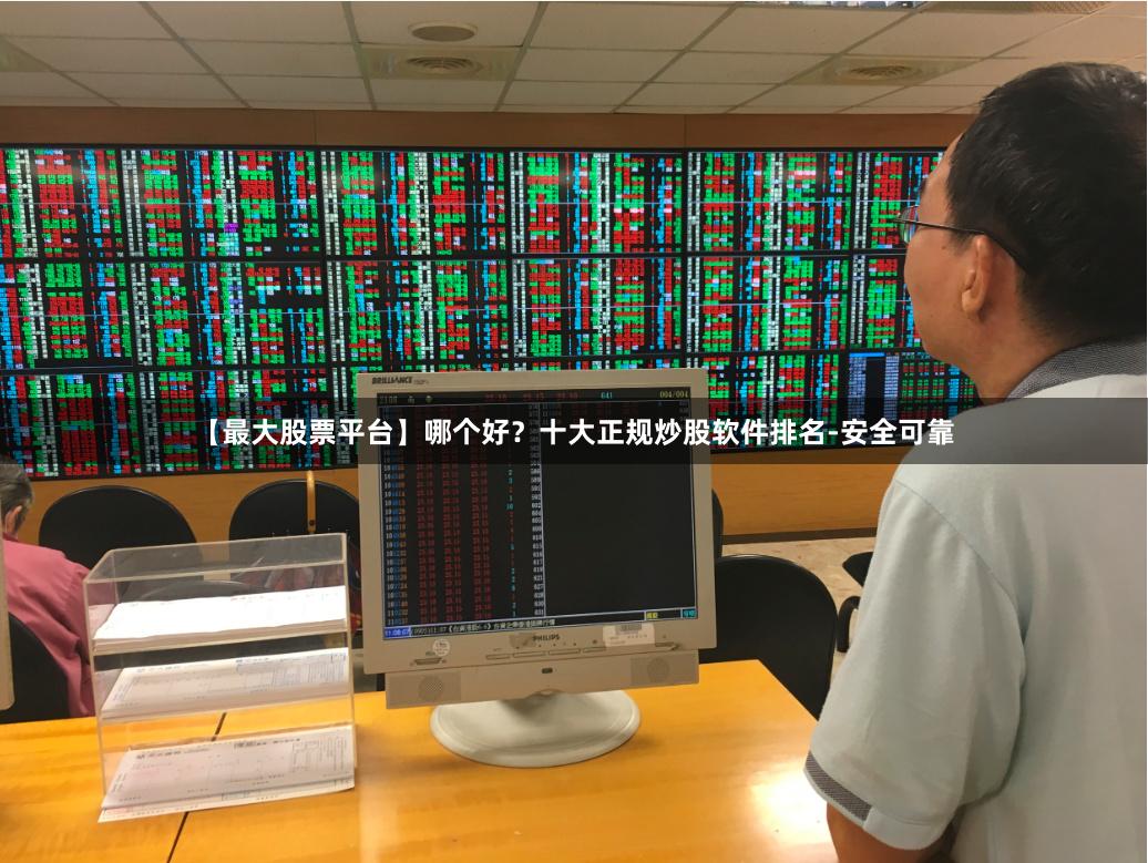 【最大股票平台】哪个好？十大正规炒股软件排名-安全可靠
