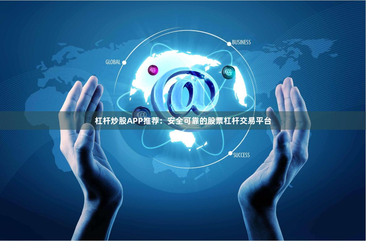 杠杆炒股APP推荐：安全可靠的股票杠杆交易平台