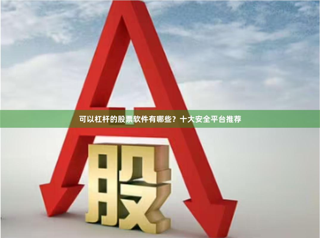 可以杠杆的股票软件有哪些？十大安全平台推荐