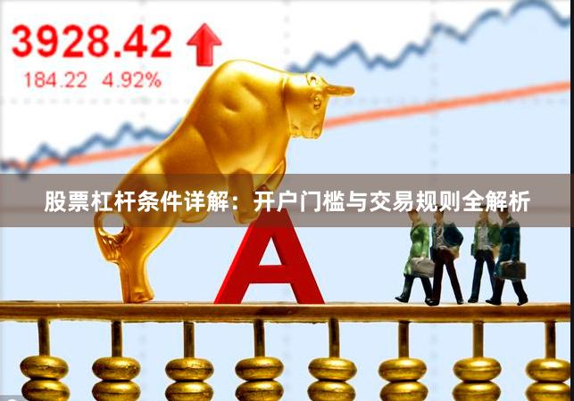 股票杠杆条件详解：开户门槛与交易规则全解析