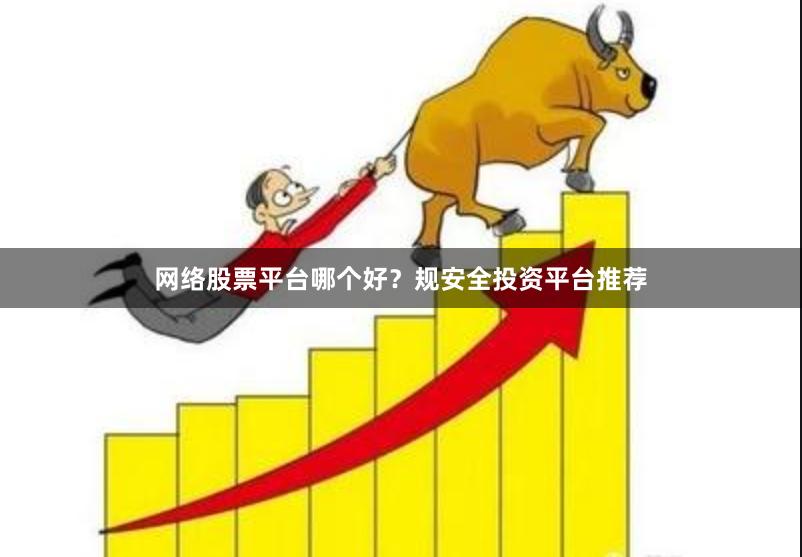 网络股票平台哪个好?规安全投资平台推荐