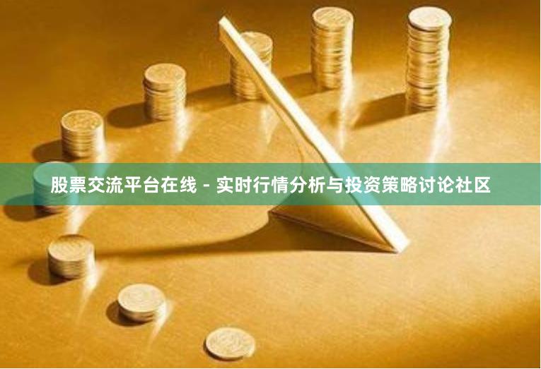 股票交流平台在线 - 实时行情分析与投资策略讨论社区