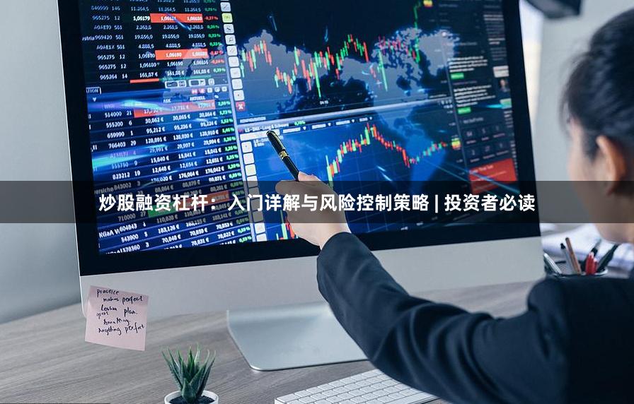 炒股融资杠杆：入门详解与风险控制策略 | 投资者必读