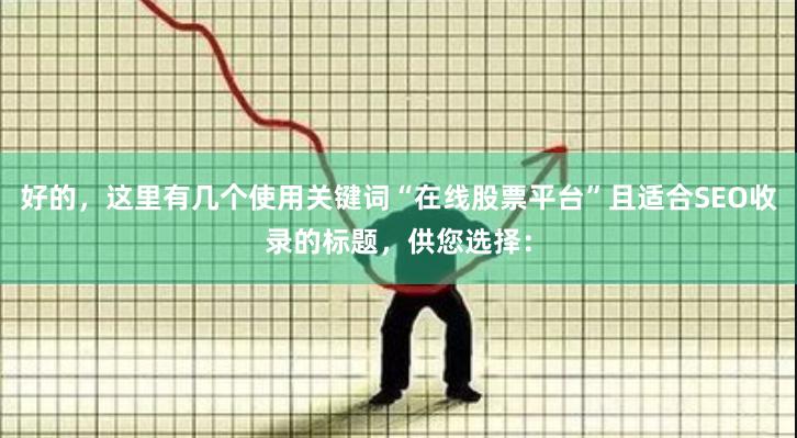 好的，这里有几个使用关键词“在线股票平台”且适合SEO收录的标题，供您选择：