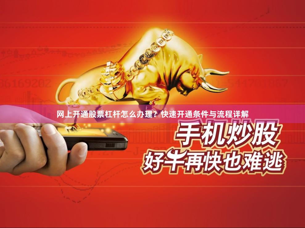 网上开通股票杠杆怎么办理？快速开通条件与流程详解