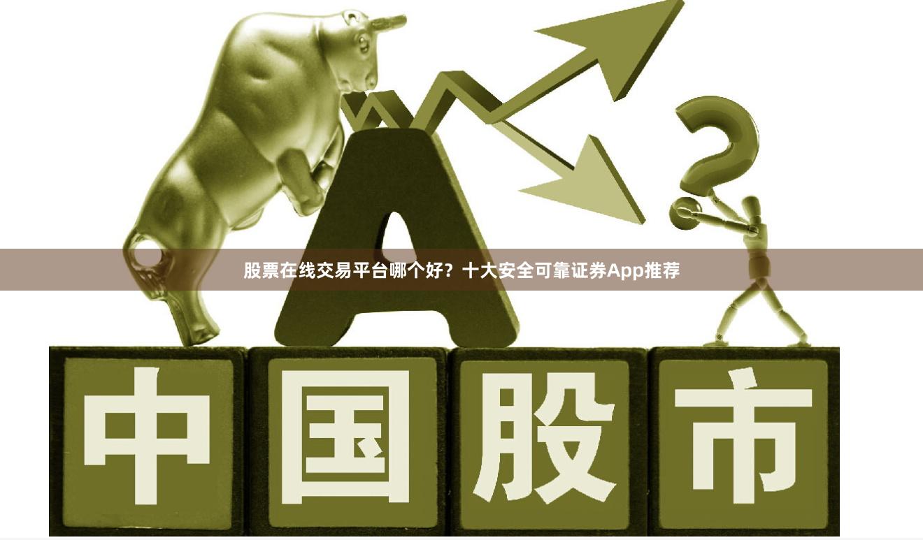 股票在线交易平台哪个好?十大安全可靠证券App推荐