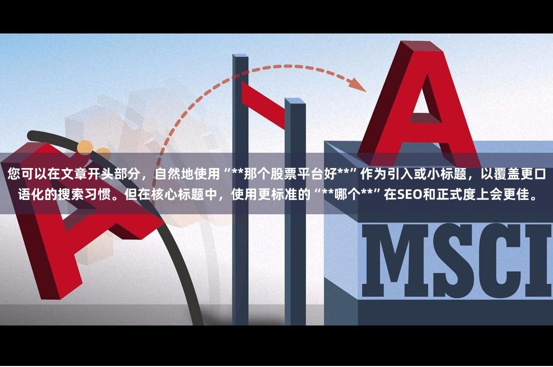您可以在文章开头部分,自然地使用“**那个股票平台好**”作为引入或小标题,以覆盖更口语化的搜索习惯。但在核心标题中,使用更标准的“**哪个**”在SEO和正式度上会更佳。